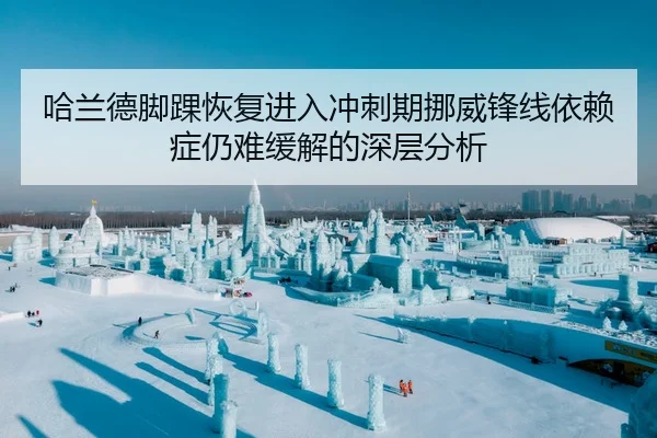 哈兰德脚踝恢复进入冲刺期挪威锋线依赖症仍难缓解的深层分析