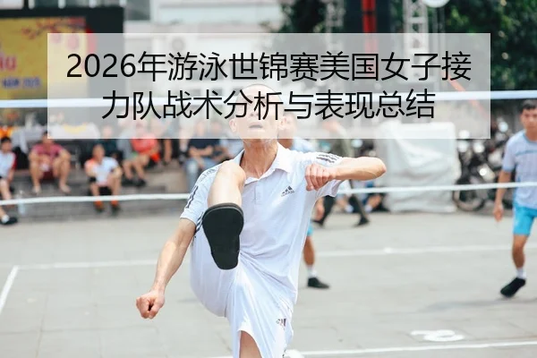 2026年游泳世锦赛美国女子接力队战术分析与表现总结