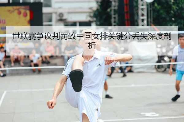 世联赛争议判罚致中国女排关键分丢失深度剖析