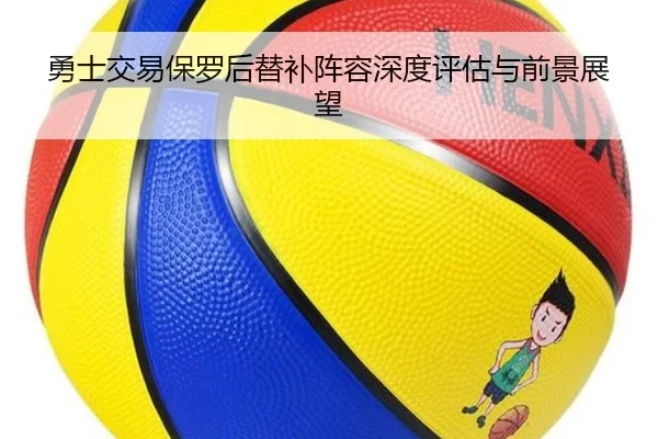 勇士交易保罗后替补阵容深度评估与前景展望