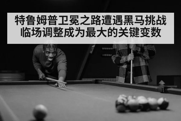特鲁姆普卫冕之路遭遇黑马挑战临场调整成为最大的关键变数