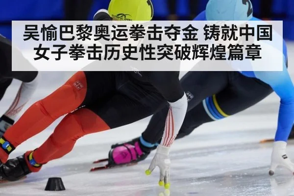 吴愉巴黎奥运拳击夺金 铸就中国女子拳击历史性突破辉煌篇章
