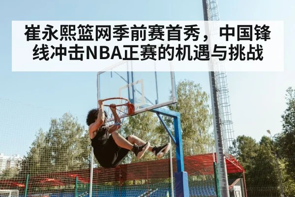 崔永熙篮网季前赛首秀，中国锋线冲击NBA正赛的机遇与挑战