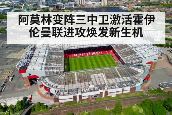 阿莫林变阵三中卫激活霍伊伦曼联进攻焕发新生机