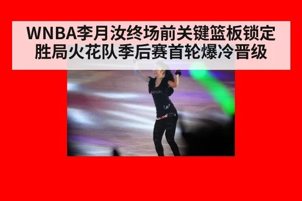 WNBA李月汝终场前关键篮板锁定胜局火花队季后赛首轮爆冷晋级