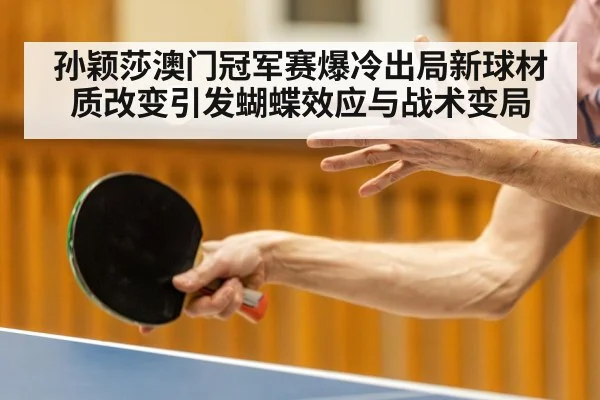 孙颖莎澳门冠军赛爆冷出局新球材质改变引发蝴蝶效应与战术变局