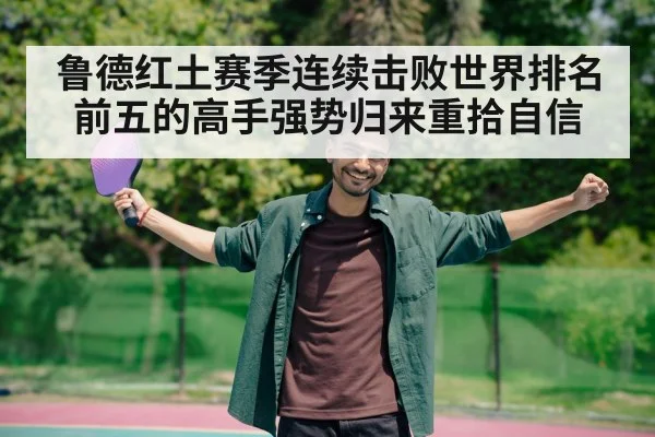 鲁德红土赛季连续击败世界排名前五的高手强势归来重拾自信
