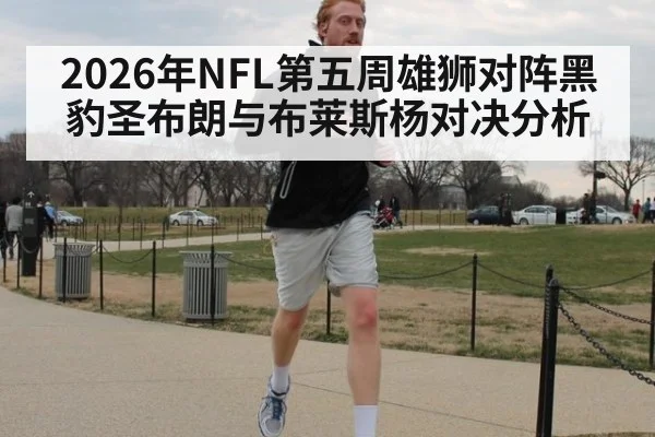2026年NFL第五周雄狮对阵黑豹圣布朗与布莱斯杨对决分析